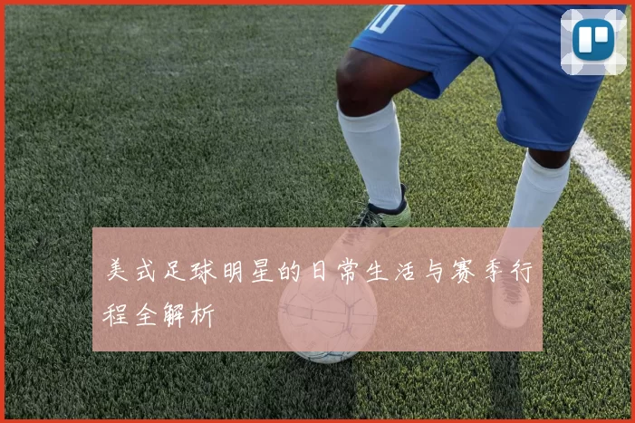 美式足球明星的日常生活与赛季行程全解析