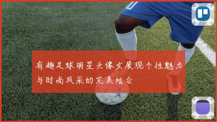 有趣足球明星头像女展现个性魅力与时尚风采的完美结合