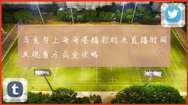 马竞与上海海港精彩对决直播时间及观看方式全攻略