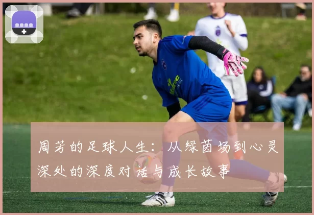 周芳的足球人生：从绿茵场到心灵深处的深度对话与成长故事