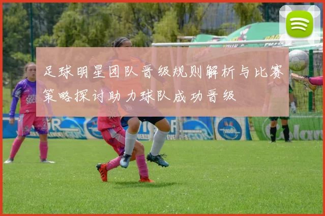 足球明星团队晋级规则解析与比赛策略探讨助力球队成功晋级