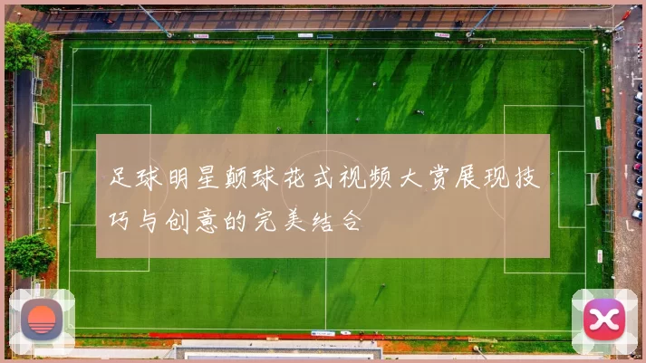 足球明星颠球花式视频大赏展现技巧与创意的完美结合
