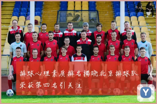 排球心理素质排名揭晓北京排球队荣获第四名引关注