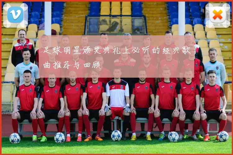 足球明星颁奖典礼上必听的经典歌曲推荐与回顾