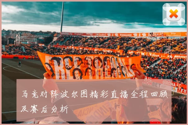 马竞对阵波尔图精彩直播全程回顾及赛后分析