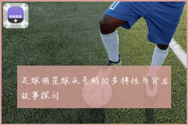 足球明星球衣号码的多样性与背后故事探讨
