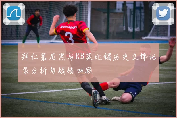 拜仁慕尼黑与RB莱比锡历史交锋记录分析与战绩回顾