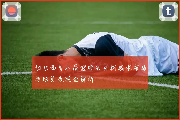 切尔西与水晶宫对决分析战术布局与球员表现全解析