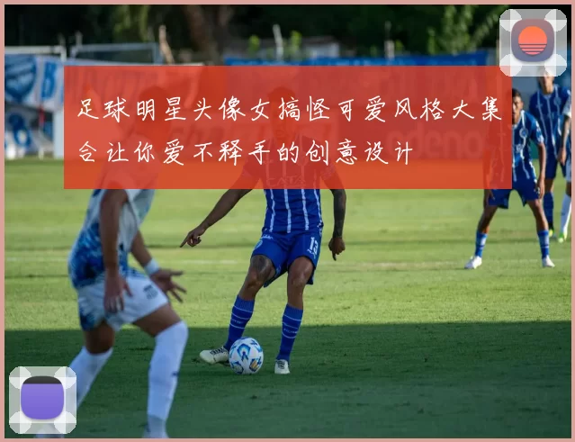 足球明星头像女搞怪可爱风格大集合让你爱不释手的创意设计