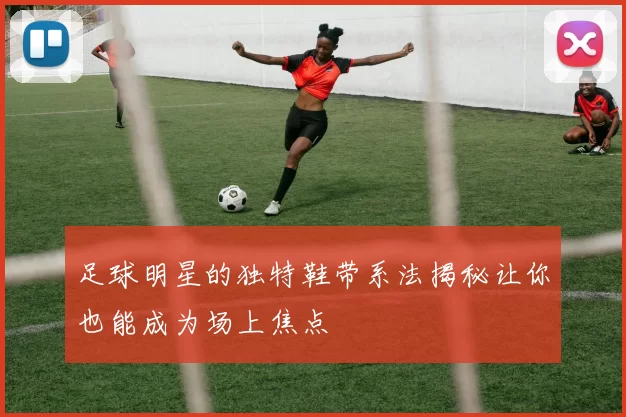 足球明星的独特鞋带系法揭秘让你也能成为场上焦点