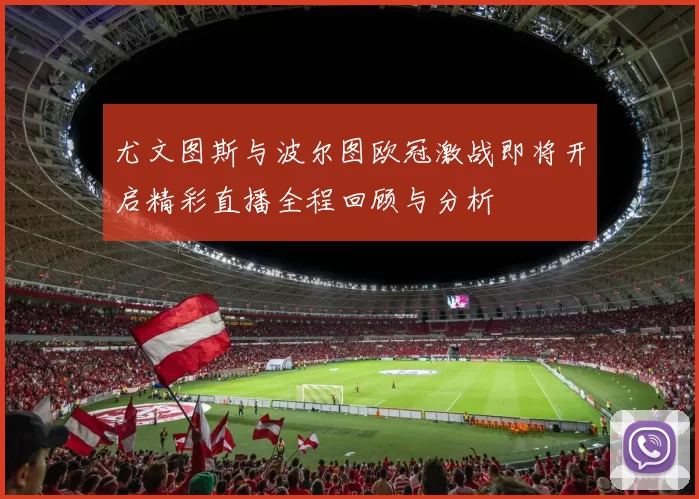 尤文图斯与波尔图欧冠激战即将开启精彩直播全程回顾与分析
