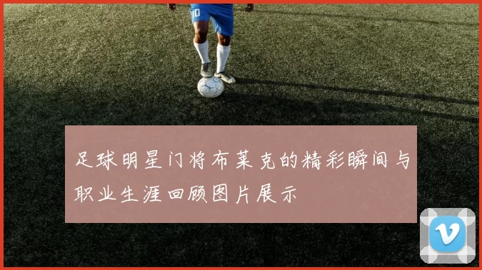 足球明星门将布莱克的精彩瞬间与职业生涯回顾图片展示