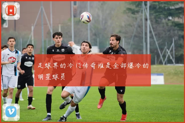 足球界的冷门传奇谁是全部爆冷的明星球员