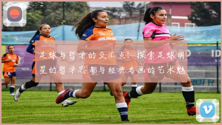 足球与哲学的交汇点：探索足球明星的哲学思考与经典名画的艺术魅力