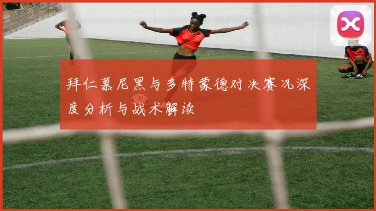 拜仁慕尼黑与多特蒙德对决赛况深度分析与战术解读