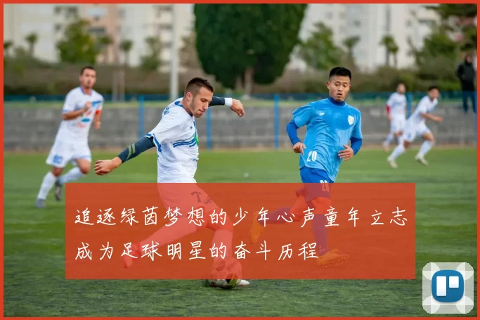 追逐绿茵梦想的少年心声童年立志成为足球明星的奋斗历程