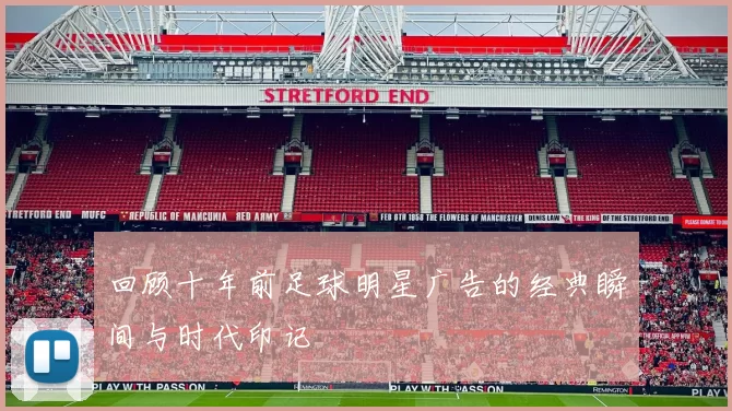 回顾十年前足球明星广告的经典瞬间与时代印记