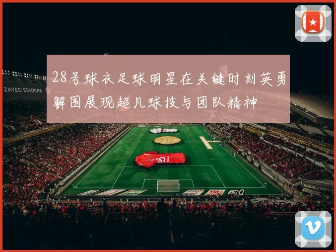 28号球衣足球明星在关键时刻英勇解围展现超凡球技与团队精神