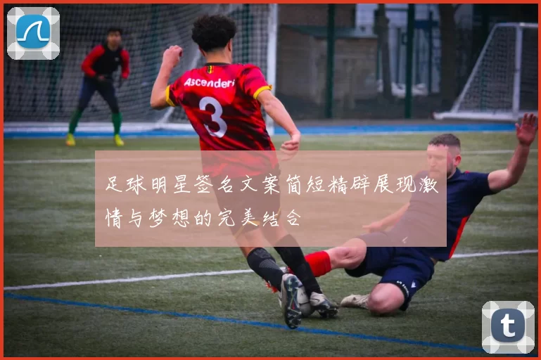 足球明星签名文案简短精辟展现激情与梦想的完美结合