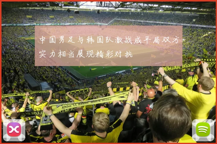 中国男足与韩国队激战成平局双方实力相当展现精彩对抗