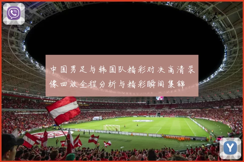 中国男足与韩国队精彩对决高清录像回放全程分析与精彩瞬间集锦