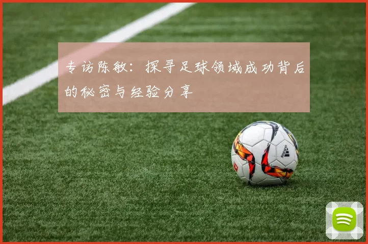 专访陈敏：探寻足球领域成功背后的秘密与经验分享
