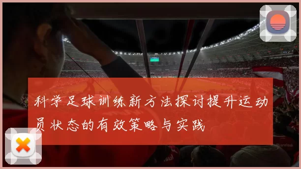 科学足球训练新方法探讨提升运动员状态的有效策略与实践