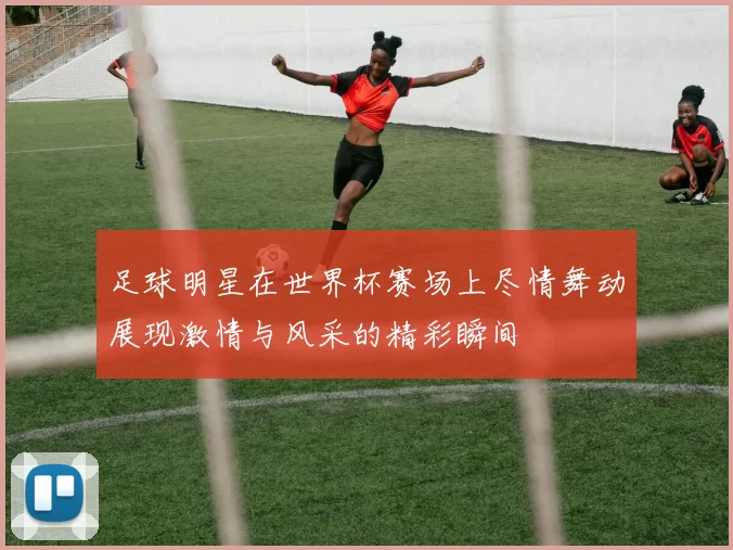 足球明星在世界杯赛场上尽情舞动展现激情与风采的精彩瞬间