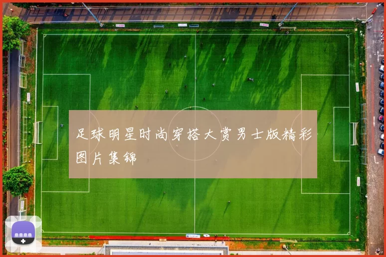 足球明星时尚穿搭大赏男士版精彩图片集锦