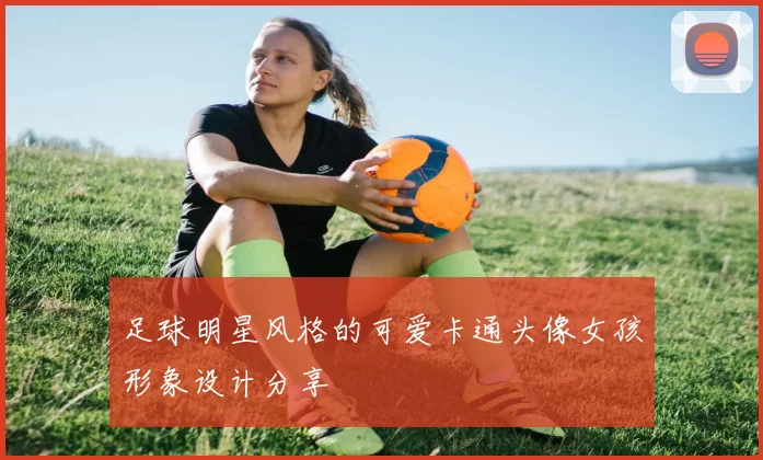 足球明星风格的可爱卡通头像女孩形象设计分享