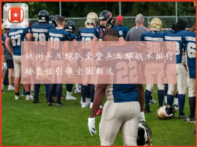 杭州乒乓球队荣登乒乓球战术排行榜首位引领全国潮流